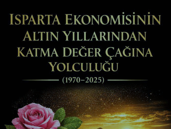 ISPARTA EKONOMİSİNİN ALTIN YILLARINDAN KATMA DEĞER ÇAĞINA YOLCULUĞU (1970–2025)